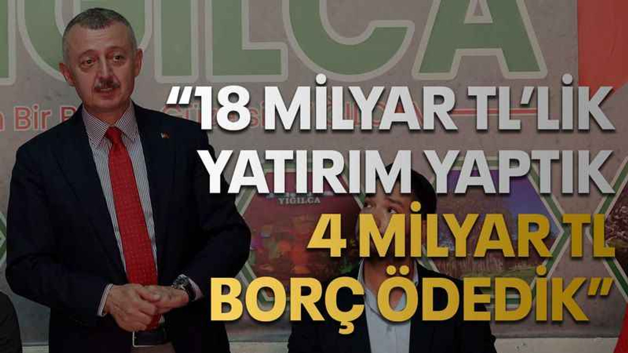 “18 milyar TL’lik yatırım yaptık, 4 milyar TL borç ödedik”